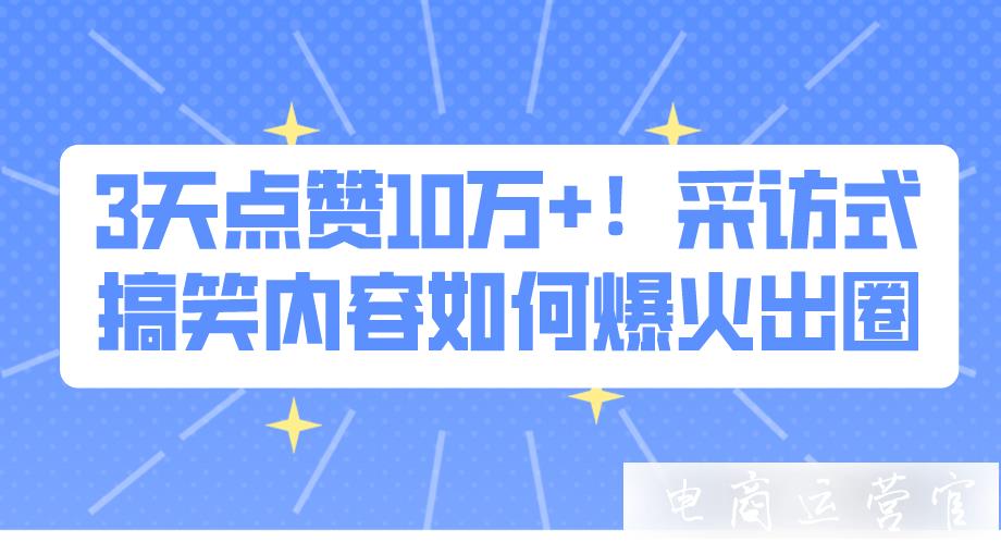 3天點(diǎn)贊10萬+！采訪式搞笑內(nèi)容如何爆火出圈?